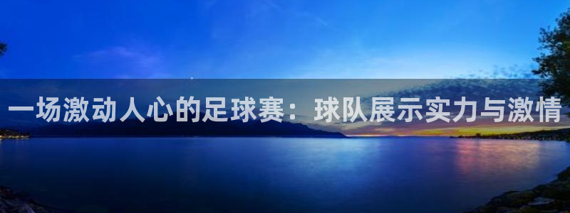一场激动人心的足球赛：球队展示实力与激情