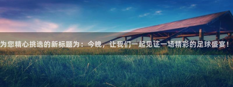 为您精心挑选的新标题为：今晚，让我们一起见证一场精彩的足球盛