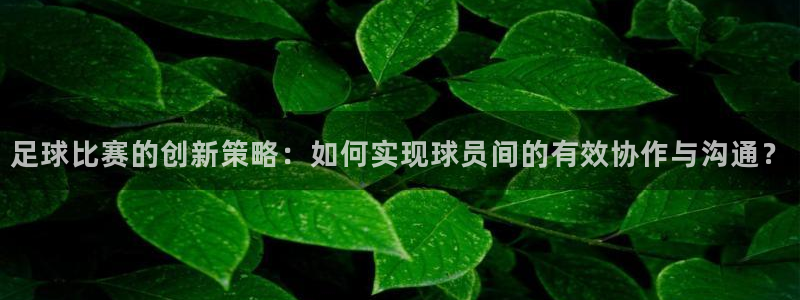 足球比赛的创新策略：如何实现球员间的有效协作与沟通？