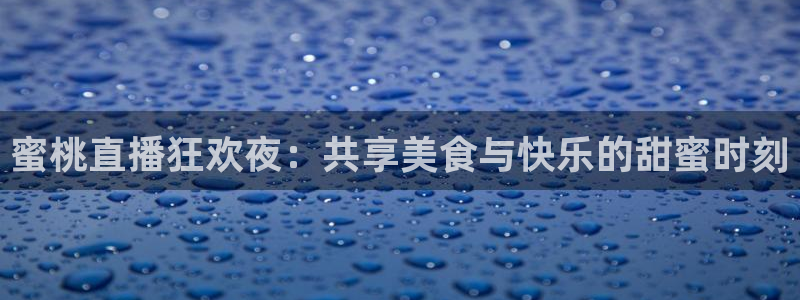 搜球体育：蜜桃直播狂欢夜：共享美食与快乐的甜蜜时刻