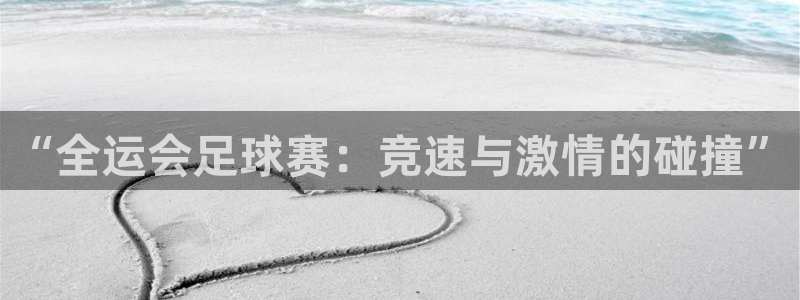 “全运会足球赛：竞速与激情的碰撞”