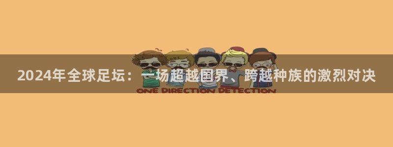 2024年全球足坛：一场超越国界、跨越种族的激烈对决