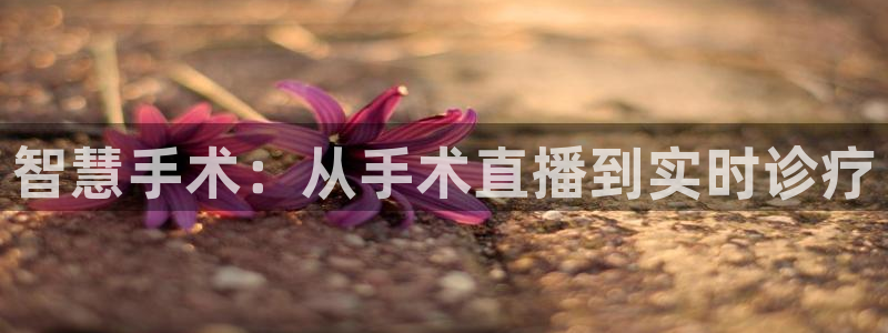 搜球吧8直播：智慧手术：从手术直播到实时诊疗