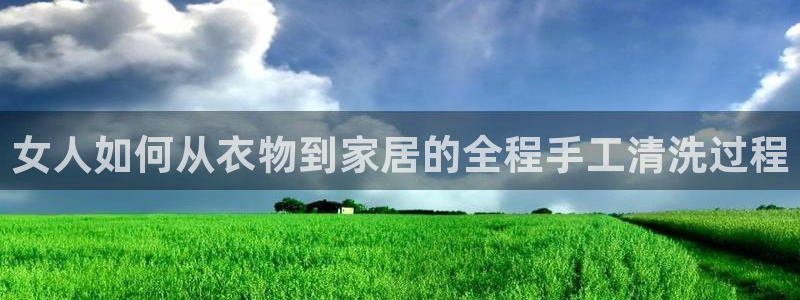 搜球体育：女人如何从衣物到家居的全程手工清洗过程